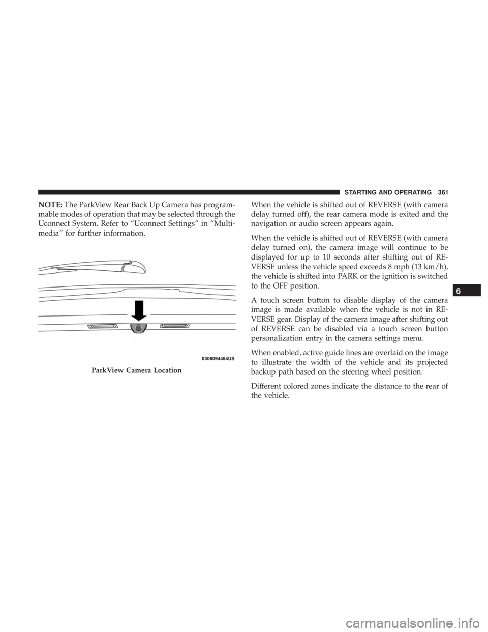 CHRYSLER PACIFICA HYBRID 2018  Owners Manual NOTE:The ParkView Rear Back Up Camera has program-
mable modes of operation that may be selected through the
Uconnect System. Refer to “Uconnect Settings” in “Multi-
media” for further informa
