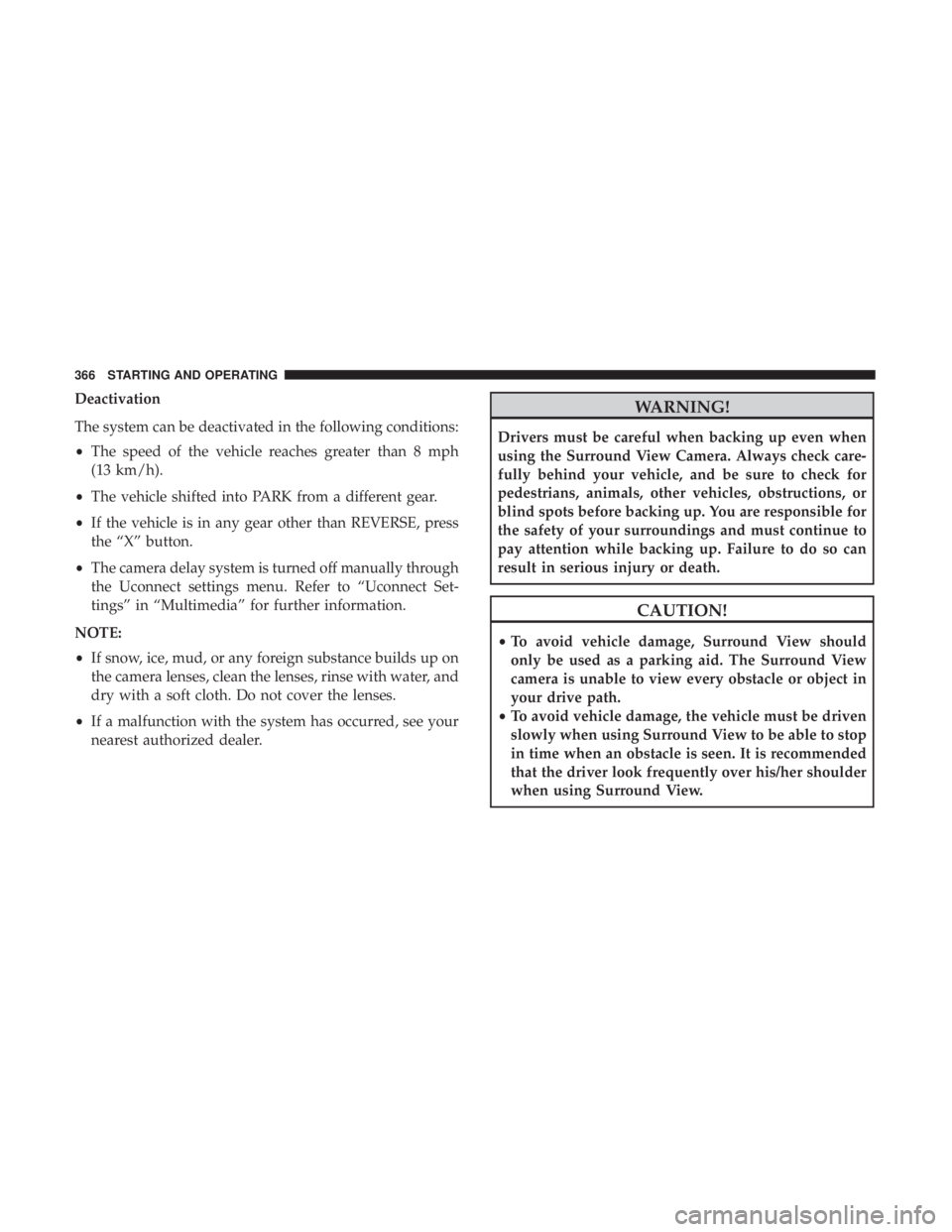 CHRYSLER PACIFICA HYBRID 2018  Owners Manual Deactivation
The system can be deactivated in the following conditions:
•The speed of the vehicle reaches greater than 8 mph
(13 km/h).
• The vehicle shifted into PARK from a different gear.
• I
