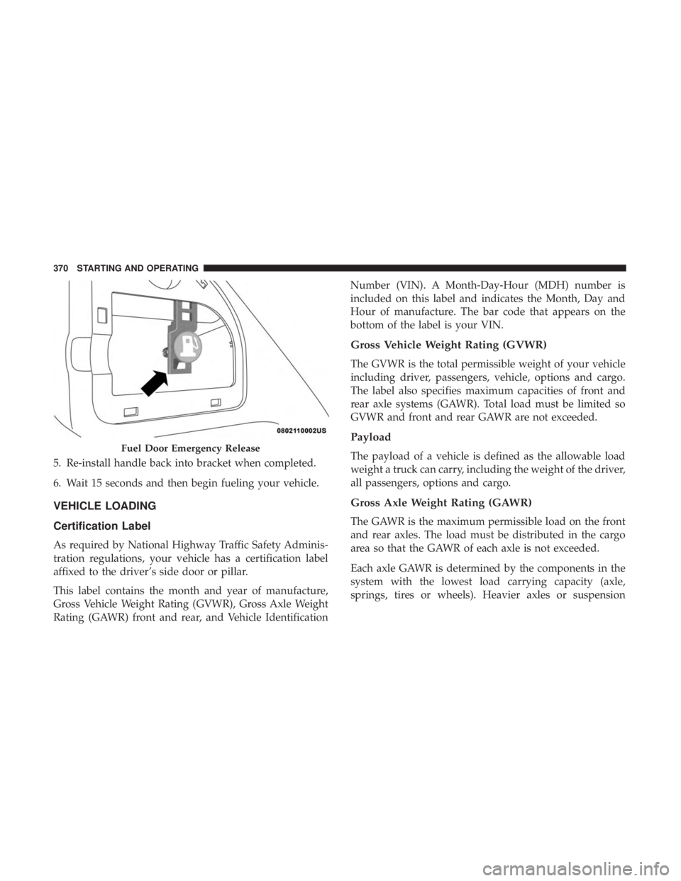 CHRYSLER PACIFICA HYBRID 2018  Owners Manual 5. Re-install handle back into bracket when completed.
6. Wait 15 seconds and then begin fueling your vehicle.
VEHICLE LOADING
Certification Label
As required by National Highway Traffic Safety Admini