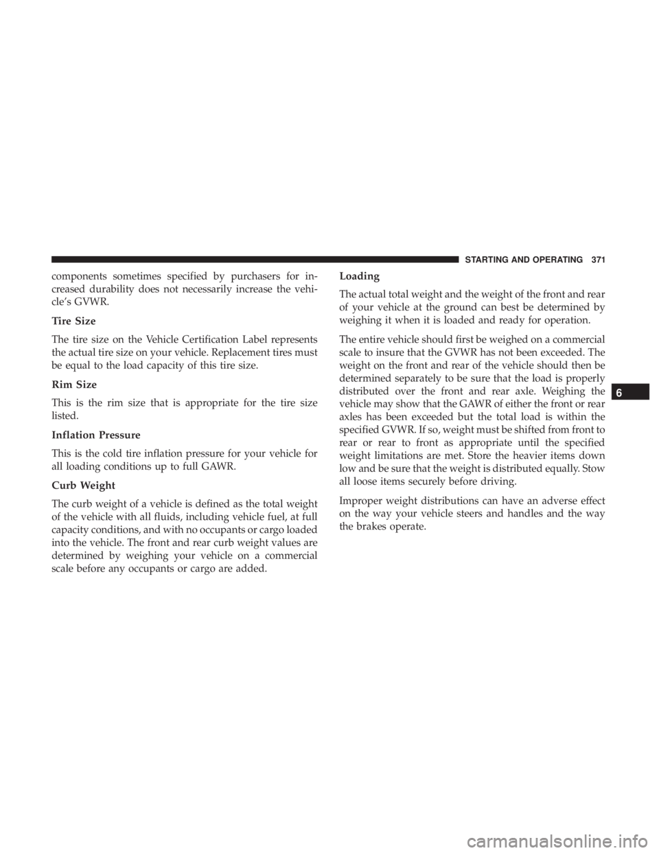 CHRYSLER PACIFICA HYBRID 2018  Owners Manual components sometimes specified by purchasers for in-
creased durability does not necessarily increase the vehi-
cle’s GVWR.
Tire Size
The tire size on the Vehicle Certification Label represents
the 