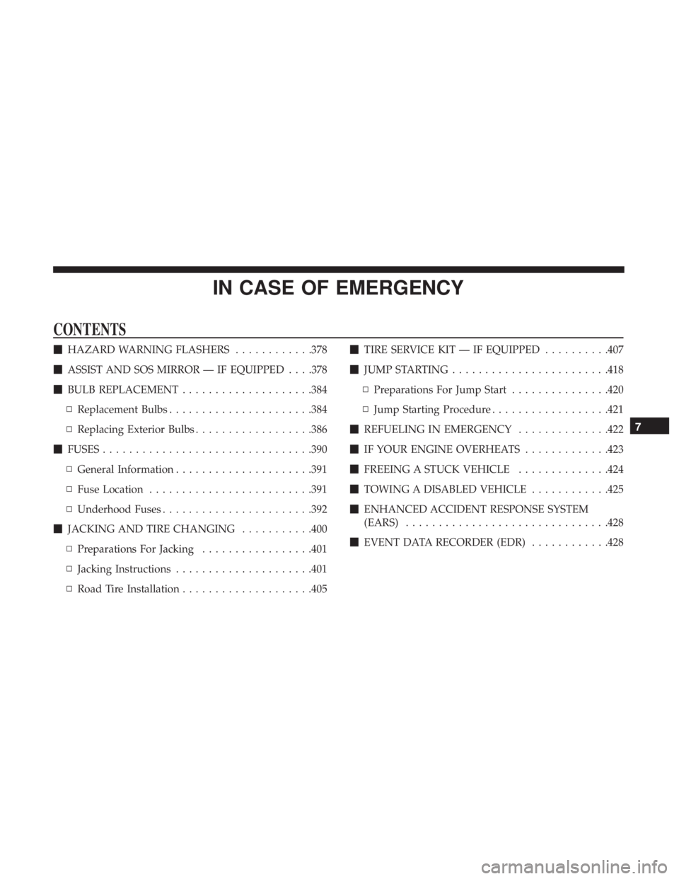 CHRYSLER PACIFICA HYBRID 2018  Owners Manual IN CASE OF EMERGENCY
CONTENTS
HAZARD WARNING FLASHERS ............378
 ASSIST AND SOS MIRROR — IF EQUIPPED . . . .378
 BULB REPLACEMENT ....................384
▫ Replacement Bulbs .............