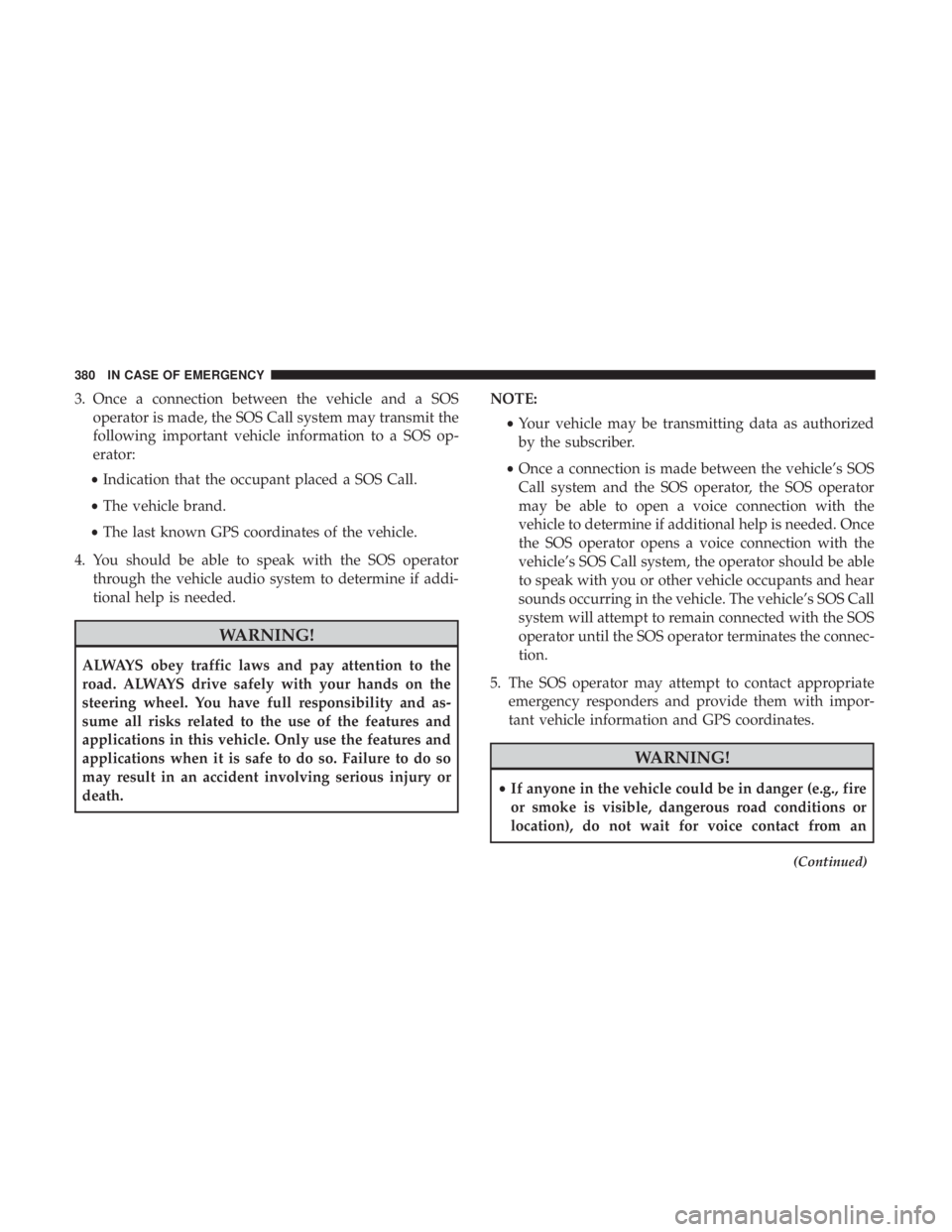 CHRYSLER PACIFICA HYBRID 2018 Owners Manual 3. Once a connection between the vehicle and a SOSoperator is made, the SOS Call system may transmit the
following important vehicle information to a SOS op-
erator:
• Indication that the occupant p CHRYSLER PACIFICA HYBRID 2018 Owners Manual 3. Once a connection between the vehicle and a SOSoperator is made, the SOS Call system may transmit the
following important vehicle information to a SOS op-
erator:
• Indication that the occupant p