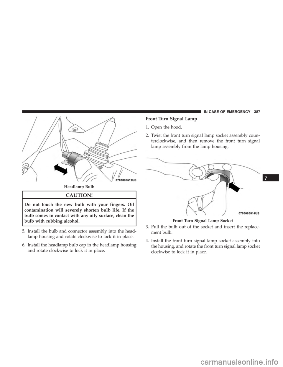 CHRYSLER PACIFICA HYBRID 2018 Owners Manual CAUTION!
Do not touch the new bulb with your fingers. Oil
contamination will severely shorten bulb life. If the
bulb comes in contact with any oily surface, clean the
bulb with rubbing alcohol.
5. Ins CHRYSLER PACIFICA HYBRID 2018 Owners Manual CAUTION!
Do not touch the new bulb with your fingers. Oil
contamination will severely shorten bulb life. If the
bulb comes in contact with any oily surface, clean the
bulb with rubbing alcohol.
5. Ins