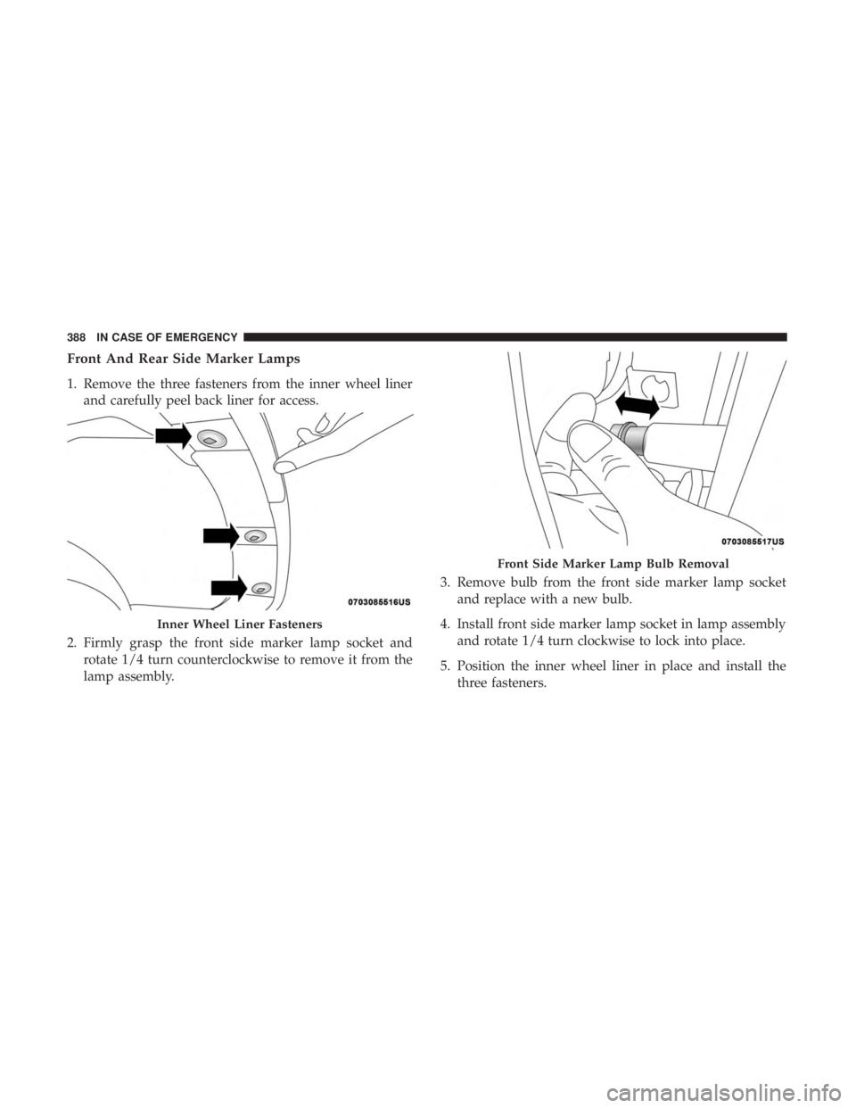 CHRYSLER PACIFICA HYBRID 2018 Owners Manual Front And Rear Side Marker Lamps
1. Remove the three fasteners from the inner wheel linerand carefully peel back liner for access.
2. Firmly grasp the front side marker lamp socket and rotate 1/4 turn CHRYSLER PACIFICA HYBRID 2018 Owners Manual Front And Rear Side Marker Lamps
1. Remove the three fasteners from the inner wheel linerand carefully peel back liner for access.
2. Firmly grasp the front side marker lamp socket and rotate 1/4 turn