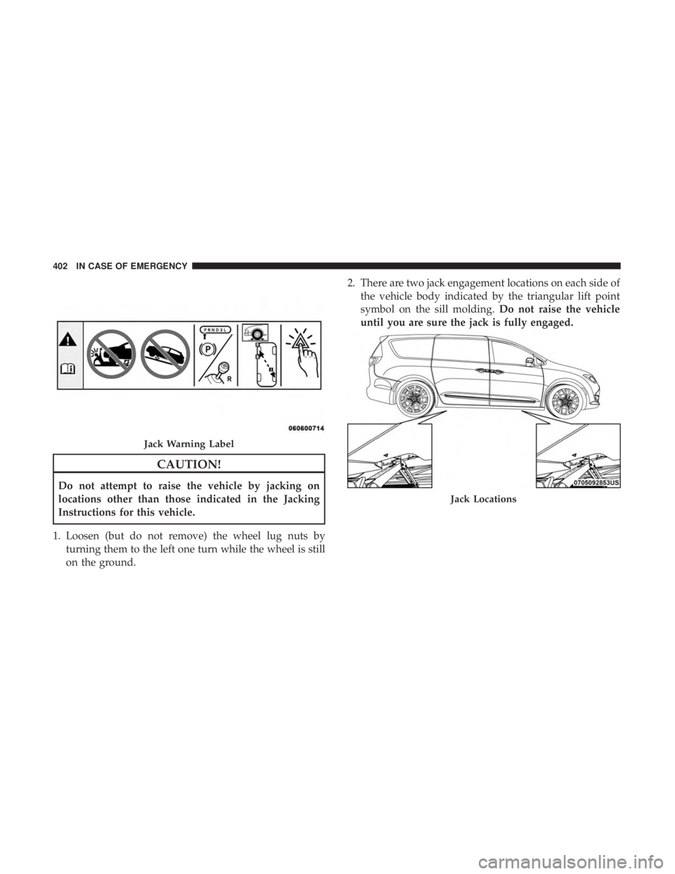 CHRYSLER PACIFICA HYBRID 2018 Owners Manual CAUTION!
Do not attempt to raise the vehicle by jacking on
locations other than those indicated in the Jacking
Instructions for this vehicle.
1. Loosen (but do not remove) the wheel lug nuts by turnin CHRYSLER PACIFICA HYBRID 2018 Owners Manual CAUTION!
Do not attempt to raise the vehicle by jacking on
locations other than those indicated in the Jacking
Instructions for this vehicle.
1. Loosen (but do not remove) the wheel lug nuts by turnin