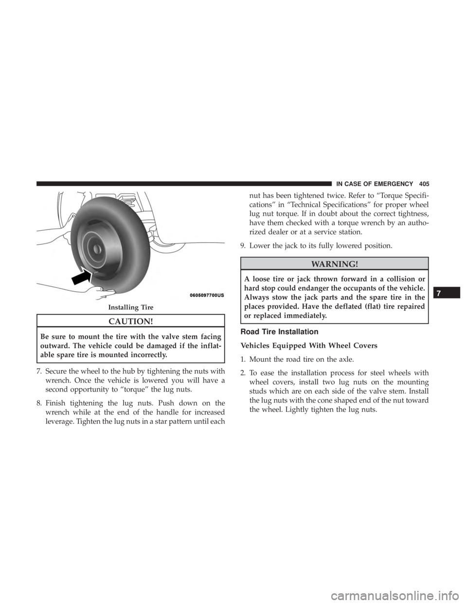 CHRYSLER PACIFICA HYBRID 2018 Owners Manual CAUTION!
Be sure to mount the tire with the valve stem facing
outward. The vehicle could be damaged if the inflat-
able spare tire is mounted incorrectly.
7. Secure the wheel to the hub by tightening CHRYSLER PACIFICA HYBRID 2018 Owners Manual CAUTION!
Be sure to mount the tire with the valve stem facing
outward. The vehicle could be damaged if the inflat-
able spare tire is mounted incorrectly.
7. Secure the wheel to the hub by tightening