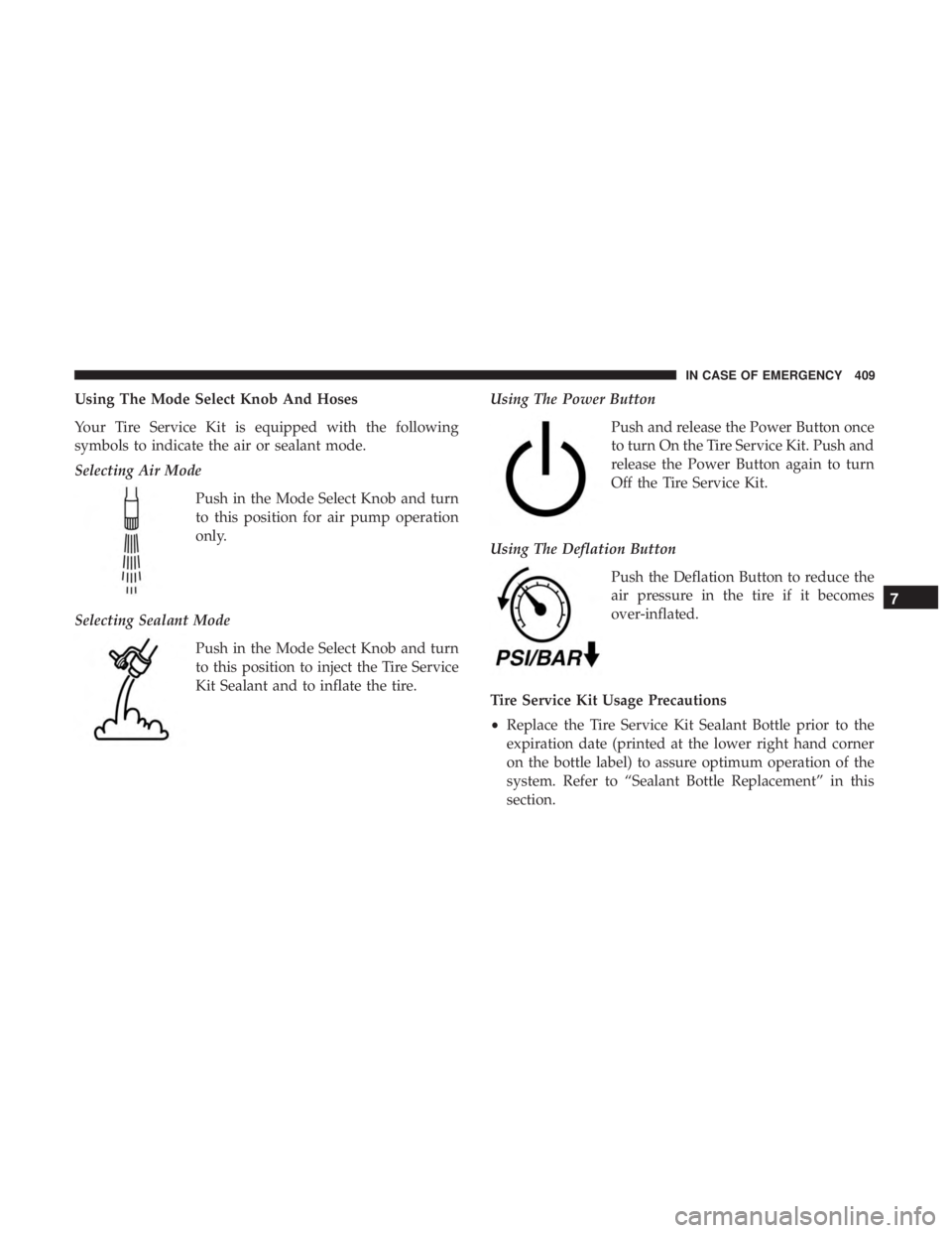 CHRYSLER PACIFICA HYBRID 2018 Owners Manual Using The Mode Select Knob And Hoses
Your Tire Service Kit is equipped with the following
symbols to indicate the air or sealant mode.
Selecting Air ModePush in the Mode Select Knob and turn
to this p CHRYSLER PACIFICA HYBRID 2018 Owners Manual Using The Mode Select Knob And Hoses
Your Tire Service Kit is equipped with the following
symbols to indicate the air or sealant mode.
Selecting Air ModePush in the Mode Select Knob and turn
to this p