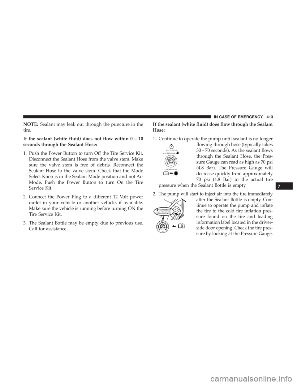 CHRYSLER PACIFICA HYBRID 2018 Owners Manual NOTE:Sealant may leak out through the puncture in the
tire.
If the sealant (white fluid) does not flow within0–10
seconds through the Sealant Hose:
1. Push the Power Button to turn Off the Tire Serv CHRYSLER PACIFICA HYBRID 2018 Owners Manual NOTE:Sealant may leak out through the puncture in the
tire.
If the sealant (white fluid) does not flow within0–10
seconds through the Sealant Hose:
1. Push the Power Button to turn Off the Tire Serv