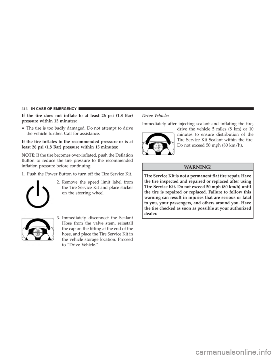 CHRYSLER PACIFICA HYBRID 2018 Owners Manual If the tire does not inflate to at least 26 psi (1.8 Bar)
pressure within 15 minutes:
•The tire is too badly damaged. Do not attempt to drive
the vehicle further. Call for assistance.
If the tire in CHRYSLER PACIFICA HYBRID 2018 Owners Manual If the tire does not inflate to at least 26 psi (1.8 Bar)
pressure within 15 minutes:
•The tire is too badly damaged. Do not attempt to drive
the vehicle further. Call for assistance.
If the tire in