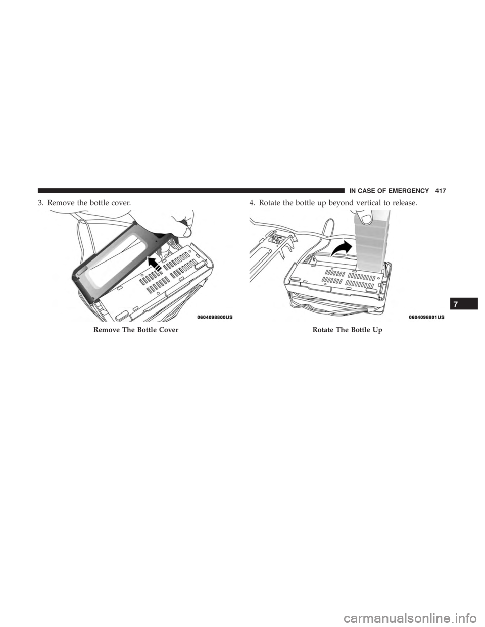 CHRYSLER PACIFICA HYBRID 2018 Owners Manual 3. Remove the bottle cover.4. Rotate the bottle up beyond vertical to release.
Remove The Bottle CoverRotate The Bottle Up
7
IN CASE OF EMERGENCY 417 CHRYSLER PACIFICA HYBRID 2018 Owners Manual 3. Remove the bottle cover.4. Rotate the bottle up beyond vertical to release.
Remove The Bottle CoverRotate The Bottle Up
7
IN CASE OF EMERGENCY 417