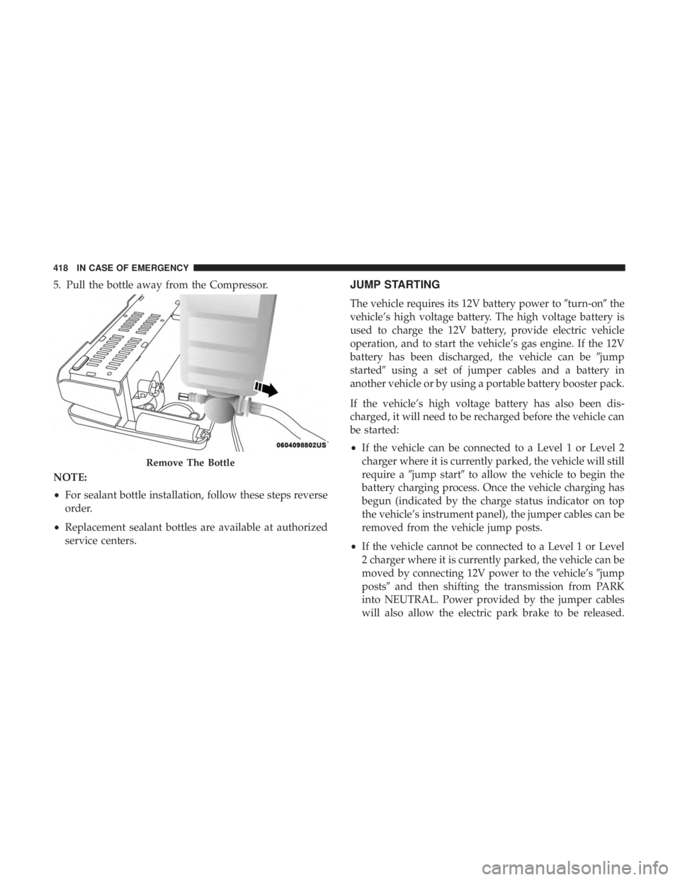 CHRYSLER PACIFICA HYBRID 2018 Owners Manual 5. Pull the bottle away from the Compressor.
NOTE:
•For sealant bottle installation, follow these steps reverse
order.
• Replacement sealant bottles are available at authorized
service centers.JUM CHRYSLER PACIFICA HYBRID 2018 Owners Manual 5. Pull the bottle away from the Compressor.
NOTE:
•For sealant bottle installation, follow these steps reverse
order.
• Replacement sealant bottles are available at authorized
service centers.JUM