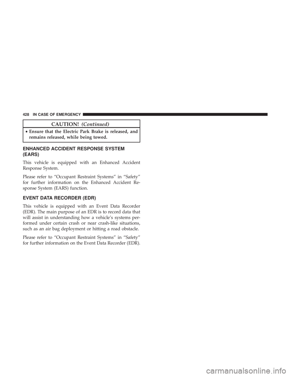 CHRYSLER PACIFICA HYBRID 2018  Owners Manual CAUTION!(Continued)
•Ensure that the Electric Park Brake is released, and
remains released, while being towed.
ENHANCED ACCIDENT RESPONSE SYSTEM
(EARS)
This vehicle is equipped with an Enhanced Acci