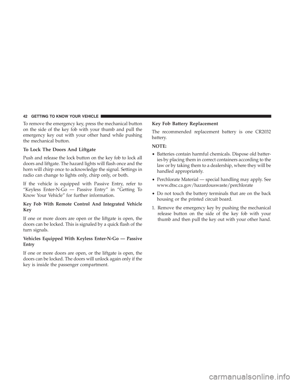 CHRYSLER PACIFICA HYBRID 2018 Service Manual To remove the emergency key, press the mechanical button
on the side of the key fob with your thumb and pull the
emergency key out with your other hand while pushing
the mechanical button.
To Lock The CHRYSLER PACIFICA HYBRID 2018 Service Manual To remove the emergency key, press the mechanical button
on the side of the key fob with your thumb and pull the
emergency key out with your other hand while pushing
the mechanical button.
To Lock The