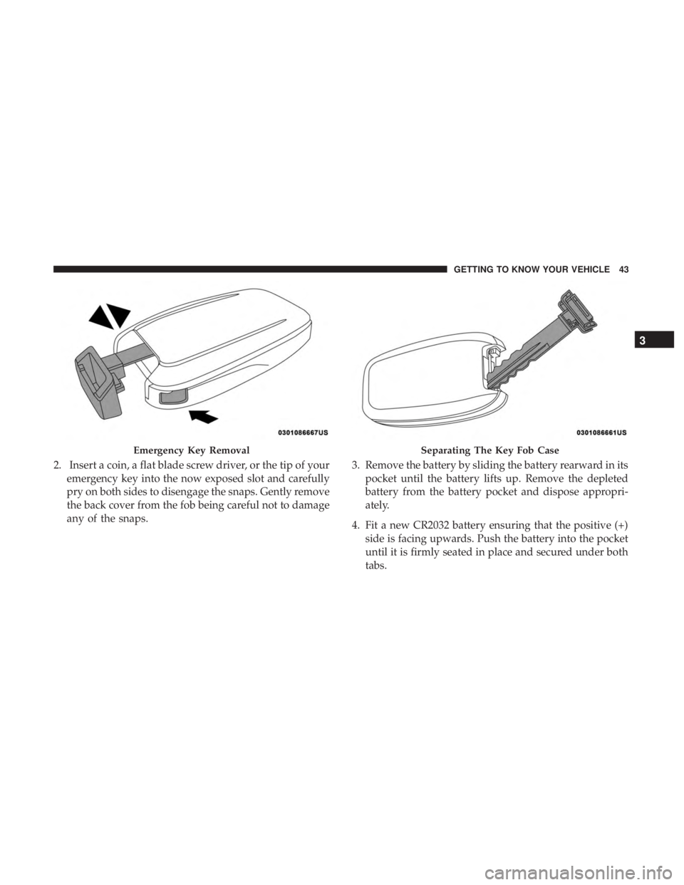 CHRYSLER PACIFICA HYBRID 2018 Service Manual 2. Insert a coin, a flat blade screw driver, or the tip of youremergency key into the now exposed slot and carefully
pry on both sides to disengage the snaps. Gently remove
the back cover from the fob CHRYSLER PACIFICA HYBRID 2018 Service Manual 2. Insert a coin, a flat blade screw driver, or the tip of youremergency key into the now exposed slot and carefully
pry on both sides to disengage the snaps. Gently remove
the back cover from the fob