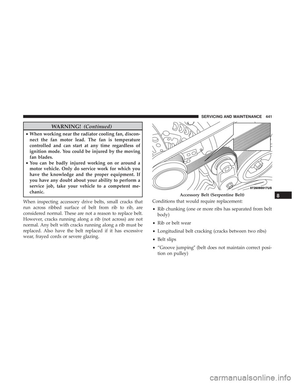 CHRYSLER PACIFICA HYBRID 2018 Owners Manual WARNING!(Continued)
•When working near the radiator cooling fan, discon-
nect the fan motor lead. The fan is temperature
controlled and can start at any time regardless of
ignition mode. You could b CHRYSLER PACIFICA HYBRID 2018 Owners Manual WARNING!(Continued)
•When working near the radiator cooling fan, discon-
nect the fan motor lead. The fan is temperature
controlled and can start at any time regardless of
ignition mode. You could b