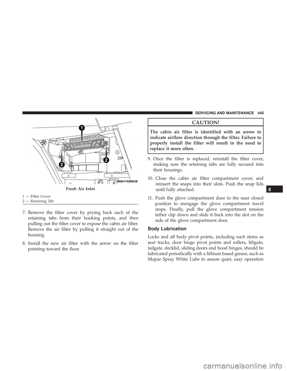 CHRYSLER PACIFICA HYBRID 2018 Owners Manual 7. Remove the filter cover by prying back each of theretaining tabs from their hooking points, and then
pulling out the filter cover to expose the cabin air filter.
Remove the air filter by pulling it CHRYSLER PACIFICA HYBRID 2018 Owners Manual 7. Remove the filter cover by prying back each of theretaining tabs from their hooking points, and then
pulling out the filter cover to expose the cabin air filter.
Remove the air filter by pulling it