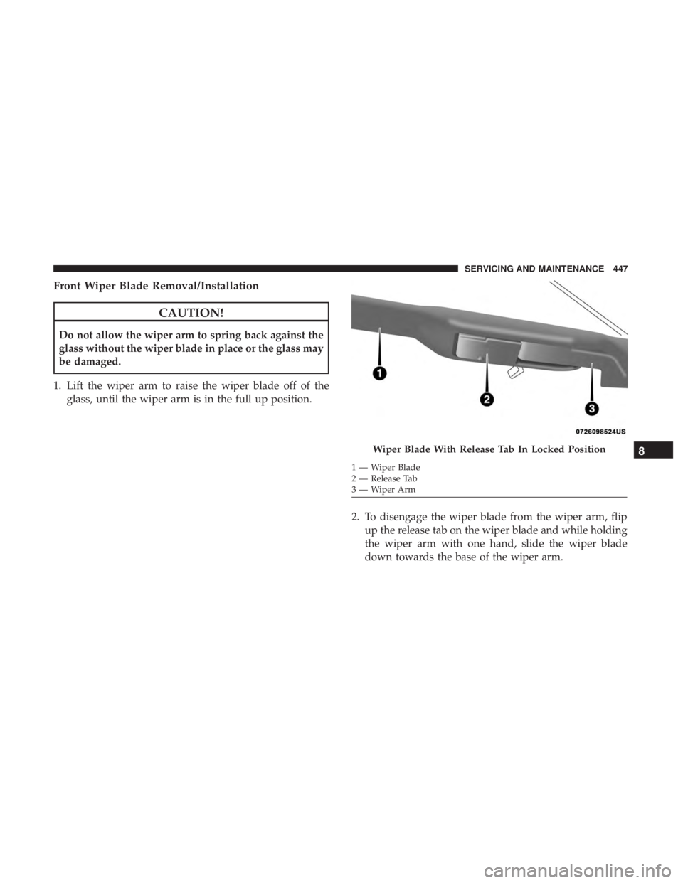 CHRYSLER PACIFICA HYBRID 2018 Owners Manual Front Wiper Blade Removal/Installation
CAUTION!
Do not allow the wiper arm to spring back against the
glass without the wiper blade in place or the glass may
be damaged.
1. Lift the wiper arm to raise CHRYSLER PACIFICA HYBRID 2018 Owners Manual Front Wiper Blade Removal/Installation
CAUTION!
Do not allow the wiper arm to spring back against the
glass without the wiper blade in place or the glass may
be damaged.
1. Lift the wiper arm to raise
