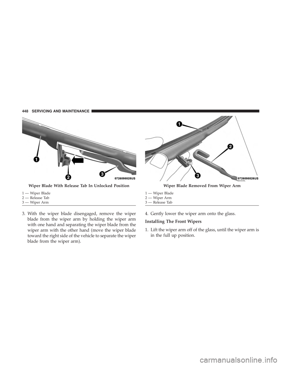 CHRYSLER PACIFICA HYBRID 2018 Owners Manual 3. With the wiper blade disengaged, remove the wiperblade from the wiper arm by holding the wiper arm
with one hand and separating the wiper blade from the
wiper arm with the other hand (move the wipe CHRYSLER PACIFICA HYBRID 2018 Owners Manual 3. With the wiper blade disengaged, remove the wiperblade from the wiper arm by holding the wiper arm
with one hand and separating the wiper blade from the
wiper arm with the other hand (move the wipe