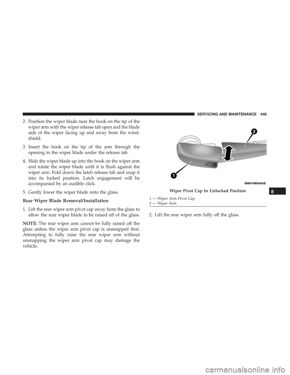 CHRYSLER PACIFICA HYBRID 2018 Owners Manual 2. Position the wiper blade near the hook on the tip of thewiper arm with the wiper release tab open and the blade
side of the wiper facing up and away from the wind-
shield.
3. Insert the hook on the CHRYSLER PACIFICA HYBRID 2018 Owners Manual 2. Position the wiper blade near the hook on the tip of thewiper arm with the wiper release tab open and the blade
side of the wiper facing up and away from the wind-
shield.
3. Insert the hook on the