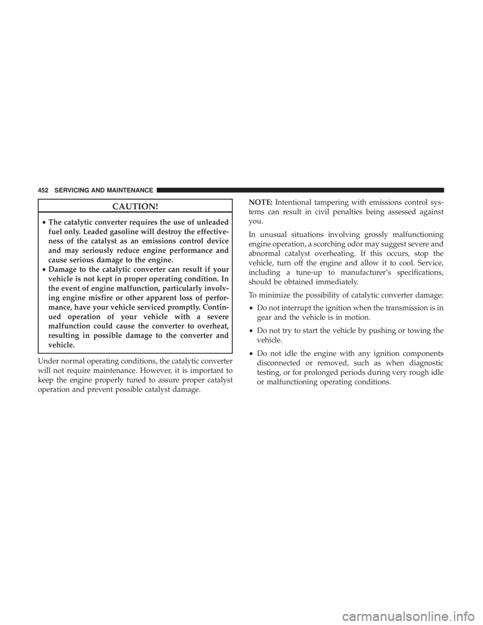 CHRYSLER PACIFICA HYBRID 2018 Owners Manual CAUTION!
•The catalytic converter requires the use of unleaded
fuel only. Leaded gasoline will destroy the effective-
ness of the catalyst as an emissions control device
and may seriously reduce eng CHRYSLER PACIFICA HYBRID 2018 Owners Manual CAUTION!
•The catalytic converter requires the use of unleaded
fuel only. Leaded gasoline will destroy the effective-
ness of the catalyst as an emissions control device
and may seriously reduce eng