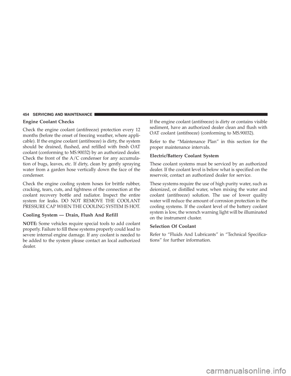 CHRYSLER PACIFICA HYBRID 2018 Owners Manual Engine Coolant Checks
Check the engine coolant (antifreeze) protection every 12
months (before the onset of freezing weather, where appli-
cable). If the engine coolant (antifreeze) is dirty, the syst CHRYSLER PACIFICA HYBRID 2018 Owners Manual Engine Coolant Checks
Check the engine coolant (antifreeze) protection every 12
months (before the onset of freezing weather, where appli-
cable). If the engine coolant (antifreeze) is dirty, the syst