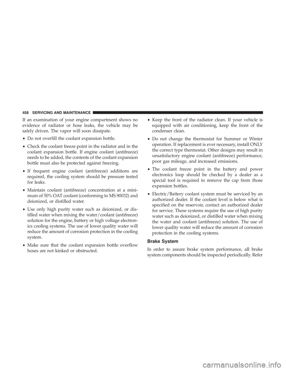 CHRYSLER PACIFICA HYBRID 2018 Owners Manual If an examination of your engine compartment shows no
evidence of radiator or hose leaks, the vehicle may be
safely driven. The vapor will soon dissipate.
•Do not overfill the coolant expansion bott CHRYSLER PACIFICA HYBRID 2018 Owners Manual If an examination of your engine compartment shows no
evidence of radiator or hose leaks, the vehicle may be
safely driven. The vapor will soon dissipate.
•Do not overfill the coolant expansion bott