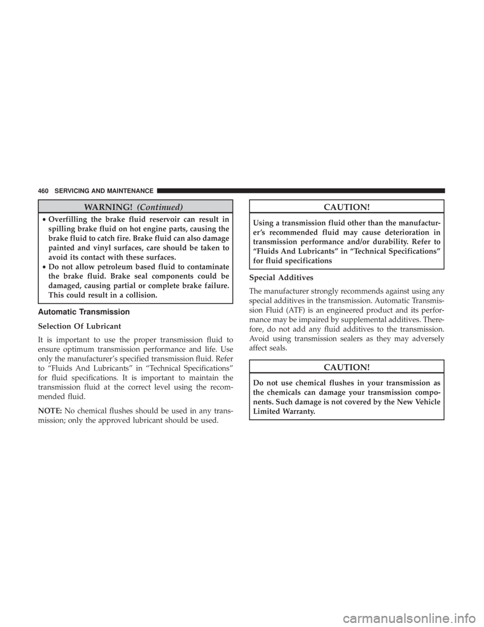 CHRYSLER PACIFICA HYBRID 2018  Owners Manual WARNING!(Continued)
•Overfilling the brake fluid reservoir can result in
spilling brake fluid on hot engine parts, causing the
brake fluid to catch fire. Brake fluid can also damage
painted and viny