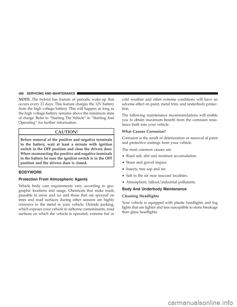 CHRYSLER PACIFICA HYBRID 2018 Owners Manual NOTE:The hybrid has feature of periodic wake-up that
occurs every 21 days. This feature charges the 12V battery
from the high voltage battery. This will happen as long as
the high voltage battery rema CHRYSLER PACIFICA HYBRID 2018 Owners Manual NOTE:The hybrid has feature of periodic wake-up that
occurs every 21 days. This feature charges the 12V battery
from the high voltage battery. This will happen as long as
the high voltage battery rema