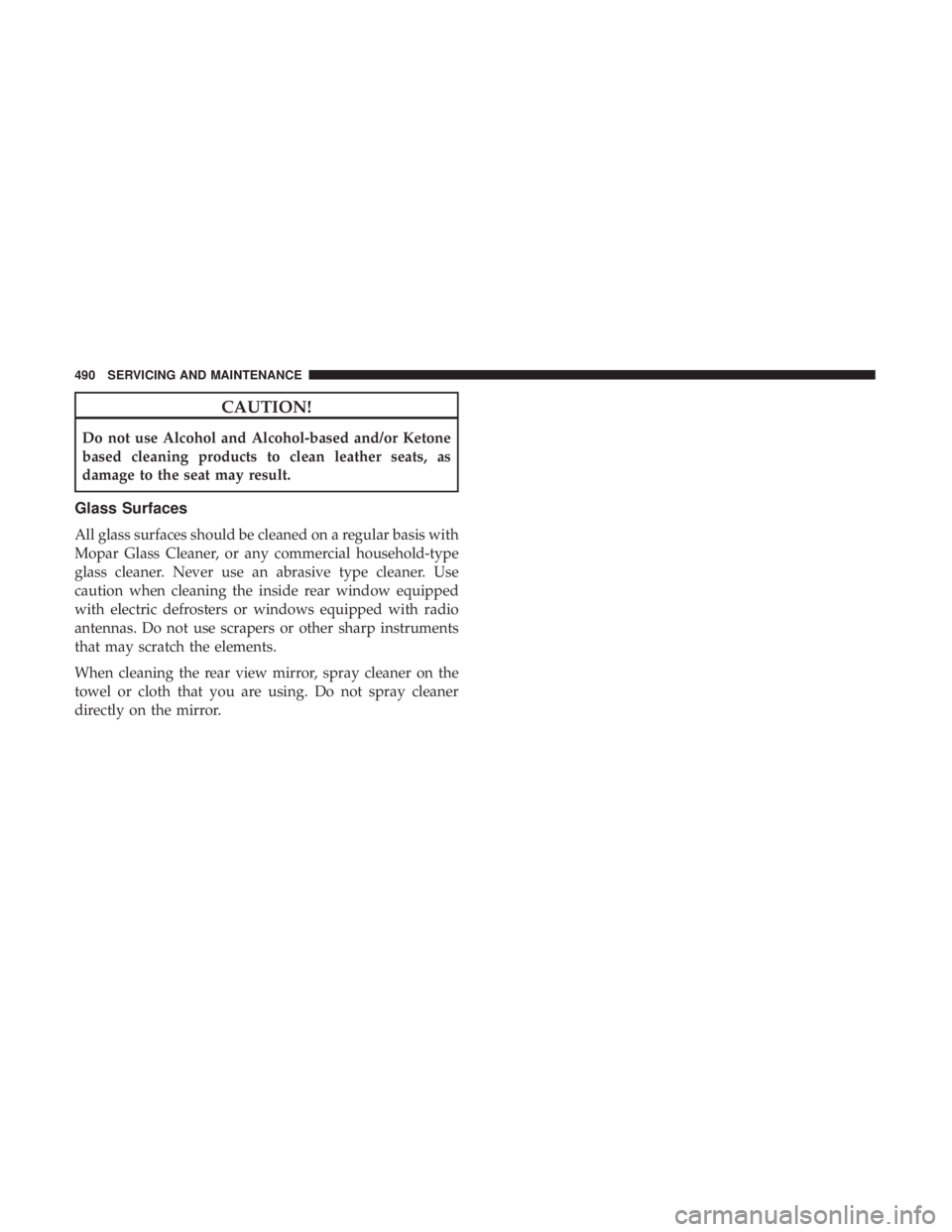 CHRYSLER PACIFICA HYBRID 2018  Owners Manual CAUTION!
Do not use Alcohol and Alcohol-based and/or Ketone
based cleaning products to clean leather seats, as
damage to the seat may result.
Glass Surfaces
All glass surfaces should be cleaned on a r