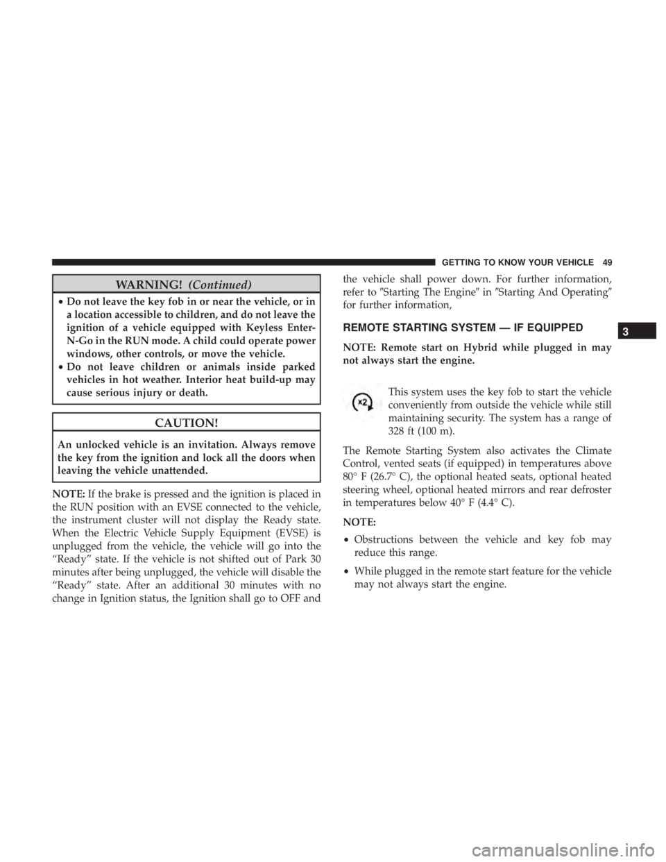 CHRYSLER PACIFICA HYBRID 2018 Owners Manual WARNING!(Continued)
•Do not leave the key fob in or near the vehicle, or in
a location accessible to children, and do not leave the
ignition of a vehicle equipped with Keyless Enter-
N-Go in the RUN CHRYSLER PACIFICA HYBRID 2018 Owners Manual WARNING!(Continued)
•Do not leave the key fob in or near the vehicle, or in
a location accessible to children, and do not leave the
ignition of a vehicle equipped with Keyless Enter-
N-Go in the RUN