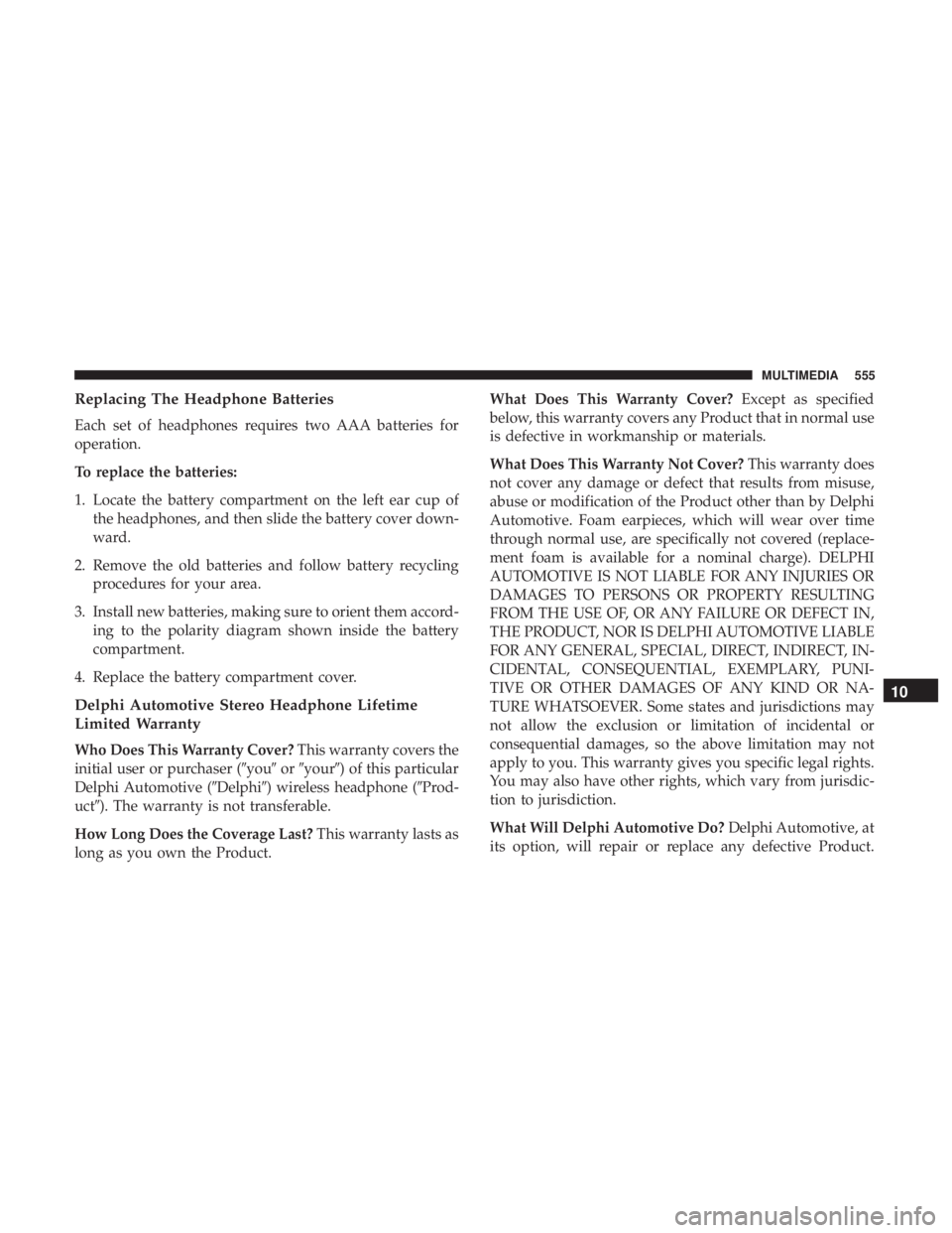 CHRYSLER PACIFICA HYBRID 2018 Owners Manual Replacing The Headphone Batteries
Each set of headphones requires two AAA batteries for
operation.
To replace the batteries:
1. Locate the battery compartment on the left ear cup ofthe headphones, and CHRYSLER PACIFICA HYBRID 2018 Owners Manual Replacing The Headphone Batteries
Each set of headphones requires two AAA batteries for
operation.
To replace the batteries:
1. Locate the battery compartment on the left ear cup ofthe headphones, and