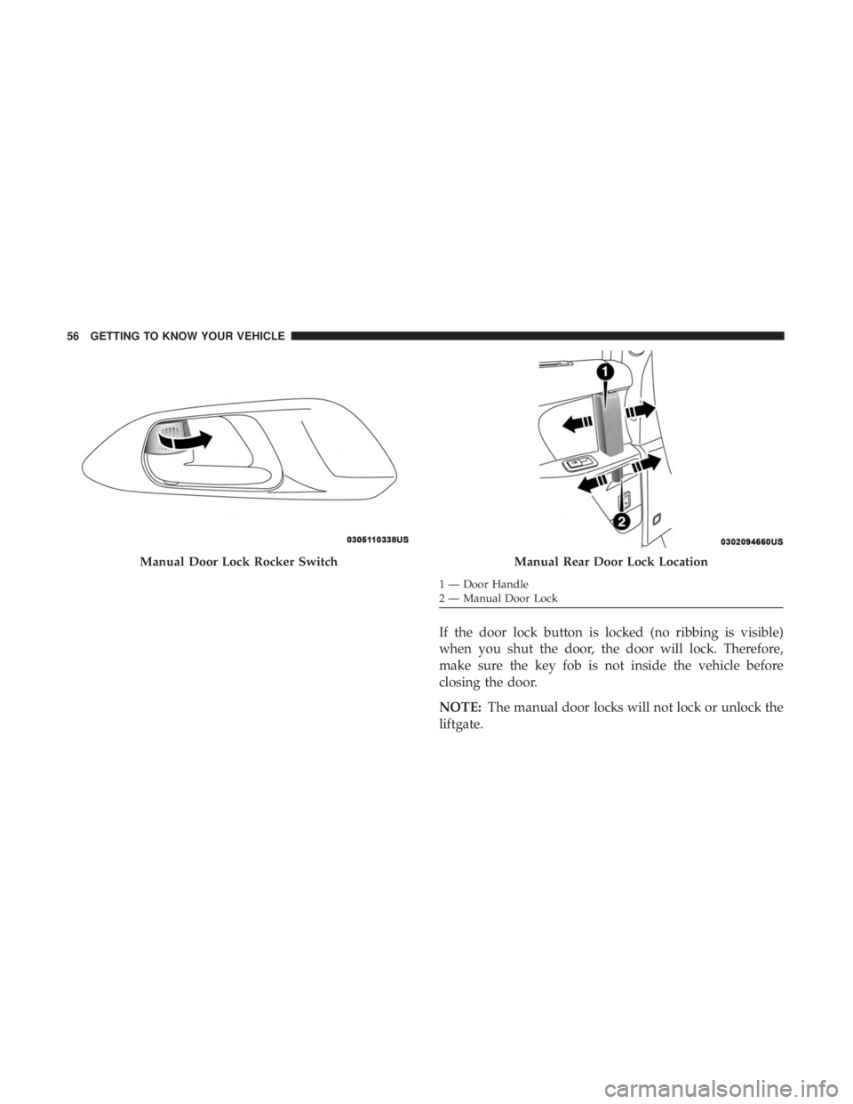CHRYSLER PACIFICA HYBRID 2018 Workshop Manual If the door lock button is locked (no ribbing is visible)
when you shut the door, the door will lock. Therefore,
make sure the key fob is not inside the vehicle before
closing the door.
NOTE:The manua CHRYSLER PACIFICA HYBRID 2018 Workshop Manual If the door lock button is locked (no ribbing is visible)
when you shut the door, the door will lock. Therefore,
make sure the key fob is not inside the vehicle before
closing the door.
NOTE:The manua