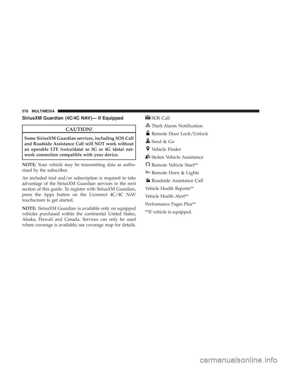 CHRYSLER PACIFICA HYBRID 2018 Owners Manual SiriusXM Guardian (4C/4C NAV)— If Equipped
CAUTION!
Some SiriusXM Guardian services, including SOS Call
and Roadside Assistance Call will NOT work without
an operable LTE (voice/data) or 3G or 4G (d CHRYSLER PACIFICA HYBRID 2018 Owners Manual SiriusXM Guardian (4C/4C NAV)— If Equipped
CAUTION!
Some SiriusXM Guardian services, including SOS Call
and Roadside Assistance Call will NOT work without
an operable LTE (voice/data) or 3G or 4G (d