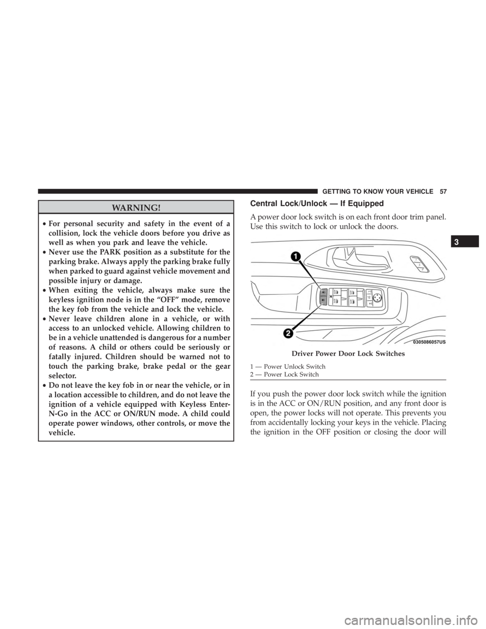 CHRYSLER PACIFICA HYBRID 2018  Owners Manual WARNING!
•For personal security and safety in the event of a
collision, lock the vehicle doors before you drive as
well as when you park and leave the vehicle.
• Never use the PARK position as a s