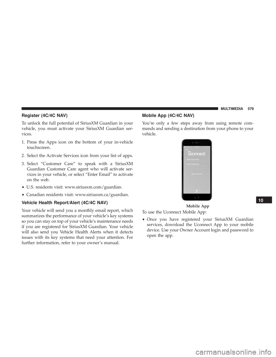 CHRYSLER PACIFICA HYBRID 2018  Owners Manual Register (4C/4C NAV)
To unlock the full potential of SiriusXM Guardian in your
vehicle, you must activate your SiriusXM Guardian ser-
vices.
1. Press the Apps icon on the bottom of your in-vehicletouc