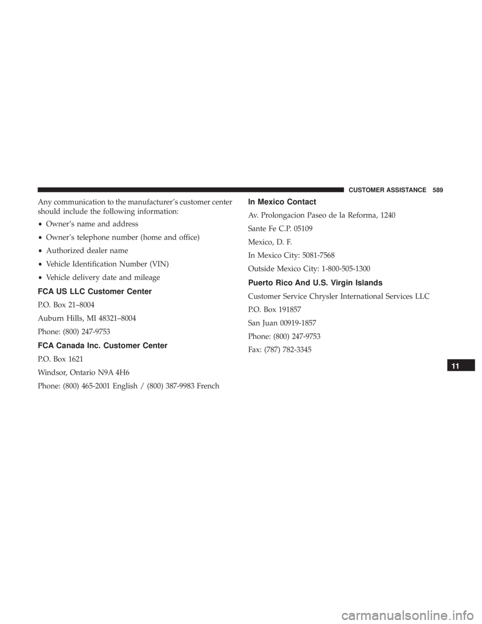 CHRYSLER PACIFICA HYBRID 2018 Owners Manual Any communication to the manufacturer’s customer center
should include the following information:
•Owner’s name and address
• Owner’s telephone number (home and office)
• Authorized dealer CHRYSLER PACIFICA HYBRID 2018 Owners Manual Any communication to the manufacturer’s customer center
should include the following information:
•Owner’s name and address
• Owner’s telephone number (home and office)
• Authorized dealer