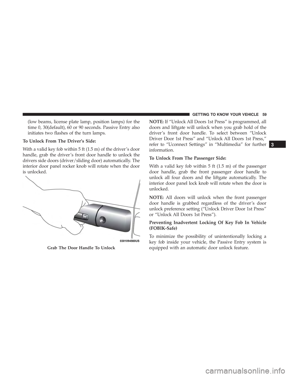 CHRYSLER PACIFICA HYBRID 2018 Repair Manual (low beams, license plate lamp, position lamps) for the
time 0, 30(default), 60 or 90 seconds. Passive Entry also
initiates two flashes of the turn lamps.
To Unlock From The Driver’s Side:
With a va CHRYSLER PACIFICA HYBRID 2018 Repair Manual (low beams, license plate lamp, position lamps) for the
time 0, 30(default), 60 or 90 seconds. Passive Entry also
initiates two flashes of the turn lamps.
To Unlock From The Driver’s Side:
With a va