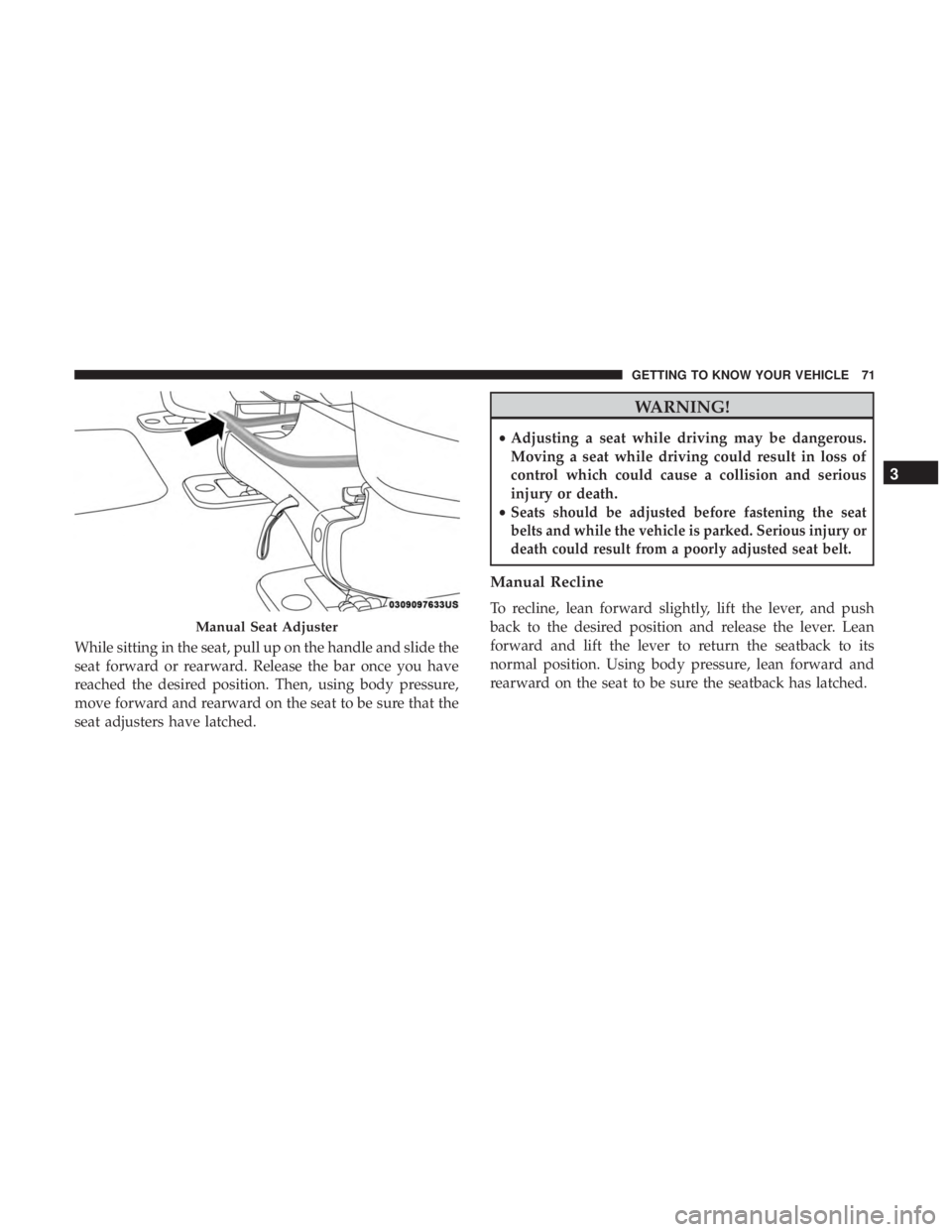 CHRYSLER PACIFICA HYBRID 2018 Owners Manual While sitting in the seat, pull up on the handle and slide the
seat forward or rearward. Release the bar once you have
reached the desired position. Then, using body pressure,
move forward and rearwar CHRYSLER PACIFICA HYBRID 2018 Owners Manual While sitting in the seat, pull up on the handle and slide the
seat forward or rearward. Release the bar once you have
reached the desired position. Then, using body pressure,
move forward and rearwar