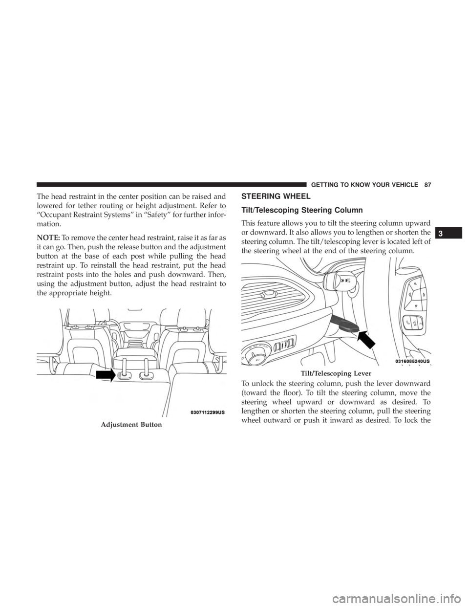 CHRYSLER PACIFICA HYBRID 2018  Owners Manual The head restraint in the center position can be raised and
lowered for tether routing or height adjustment. Refer to
“Occupant Restraint Systems” in “Safety” for further infor-
mation.
NOTE:T