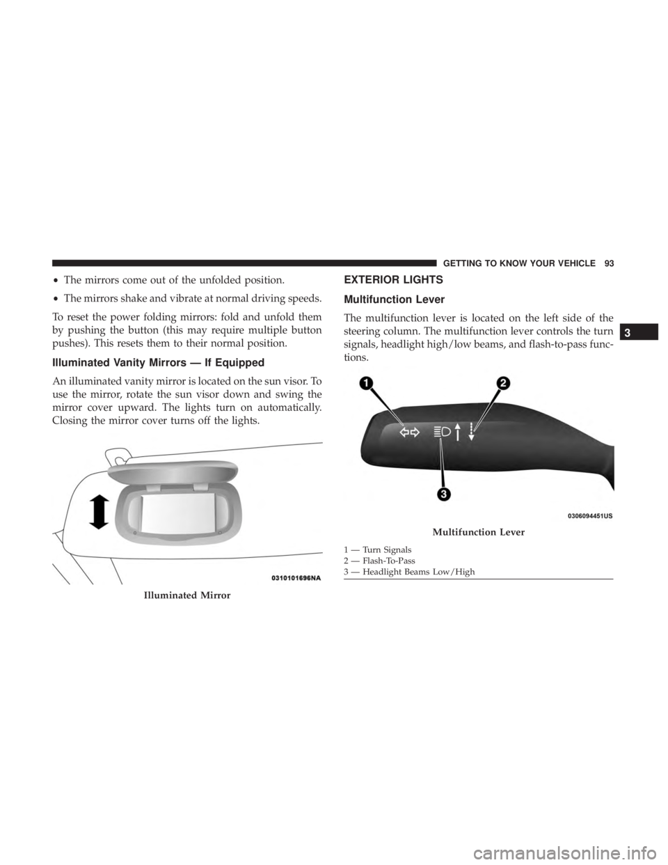 CHRYSLER PACIFICA HYBRID 2018 Owners Manual •The mirrors come out of the unfolded position.
• The mirrors shake and vibrate at normal driving speeds.
To reset the power folding mirrors: fold and unfold them
by pushing the button (this may r CHRYSLER PACIFICA HYBRID 2018 Owners Manual •The mirrors come out of the unfolded position.
• The mirrors shake and vibrate at normal driving speeds.
To reset the power folding mirrors: fold and unfold them
by pushing the button (this may r