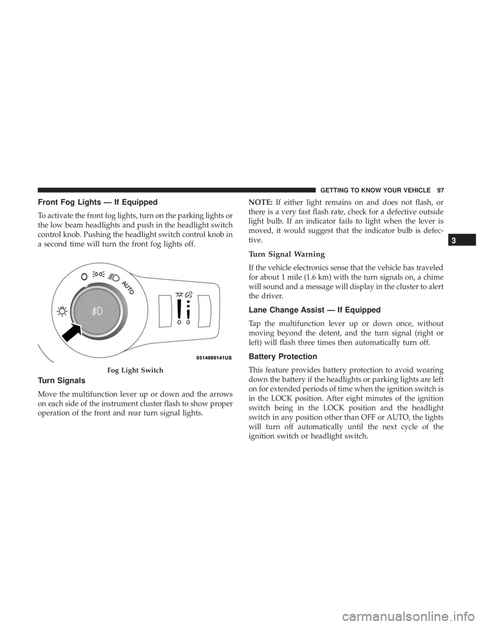 CHRYSLER PACIFICA HYBRID 2018 Owners Manual Front Fog Lights — If Equipped
To activate the front fog lights, turn on the parking lights or
the low beam headlights and push in the headlight switch
control knob. Pushing the headlight switch con CHRYSLER PACIFICA HYBRID 2018 Owners Manual Front Fog Lights — If Equipped
To activate the front fog lights, turn on the parking lights or
the low beam headlights and push in the headlight switch
control knob. Pushing the headlight switch con