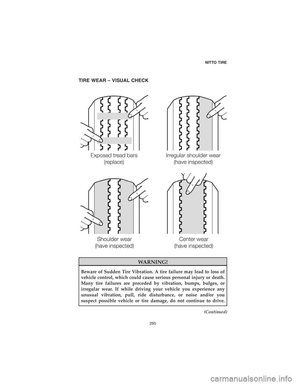 CHRYSLER PACIFICA HYBRID 2018 Vehicle Warranty TIRE WEAR – VISUAL CHECK
WARNING!
Beware of Sudden Tire Vibration. A tire failure may lead to loss of
vehicle control, which could cause serious personal injury or death.
Many tire failures are prec CHRYSLER PACIFICA HYBRID 2018 Vehicle Warranty TIRE WEAR – VISUAL CHECK
WARNING!
Beware of Sudden Tire Vibration. A tire failure may lead to loss of
vehicle control, which could cause serious personal injury or death.
Many tire failures are prec
