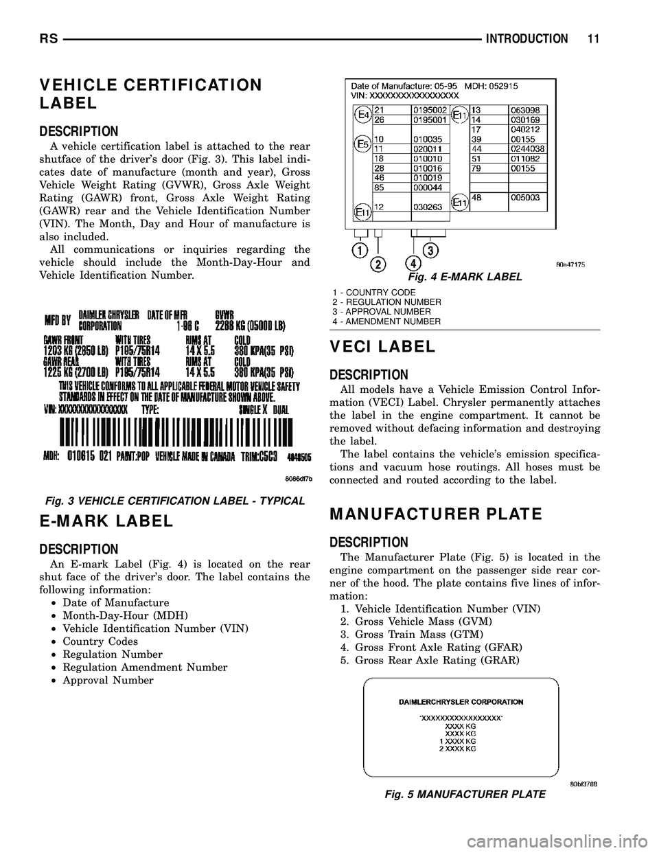 CHRYSLER CARAVAN 2005 User Guide VEHICLE CERTIFICATION
LABEL
DESCRIPTION
A vehicle certification label is attached to the rear
shutface of the drivers door (Fig. 3). This label indi-
cates date of manufacture (month and year), Gross