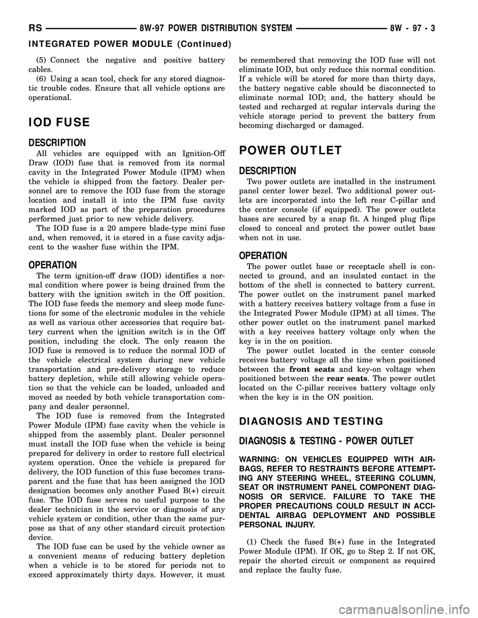 CHRYSLER CARAVAN 2005 Workshop Manual (5) Connect the negative and positive battery
cables.
(6) Using a scan tool, check for any stored diagnos-
tic trouble codes. Ensure that all vehicle options are
operational.
IOD FUSE
DESCRIPTION
All CHRYSLER CARAVAN 2005 Workshop Manual (5) Connect the negative and positive battery
cables.
(6) Using a scan tool, check for any stored diagnos-
tic trouble codes. Ensure that all vehicle options are
operational.
IOD FUSE
DESCRIPTION
All