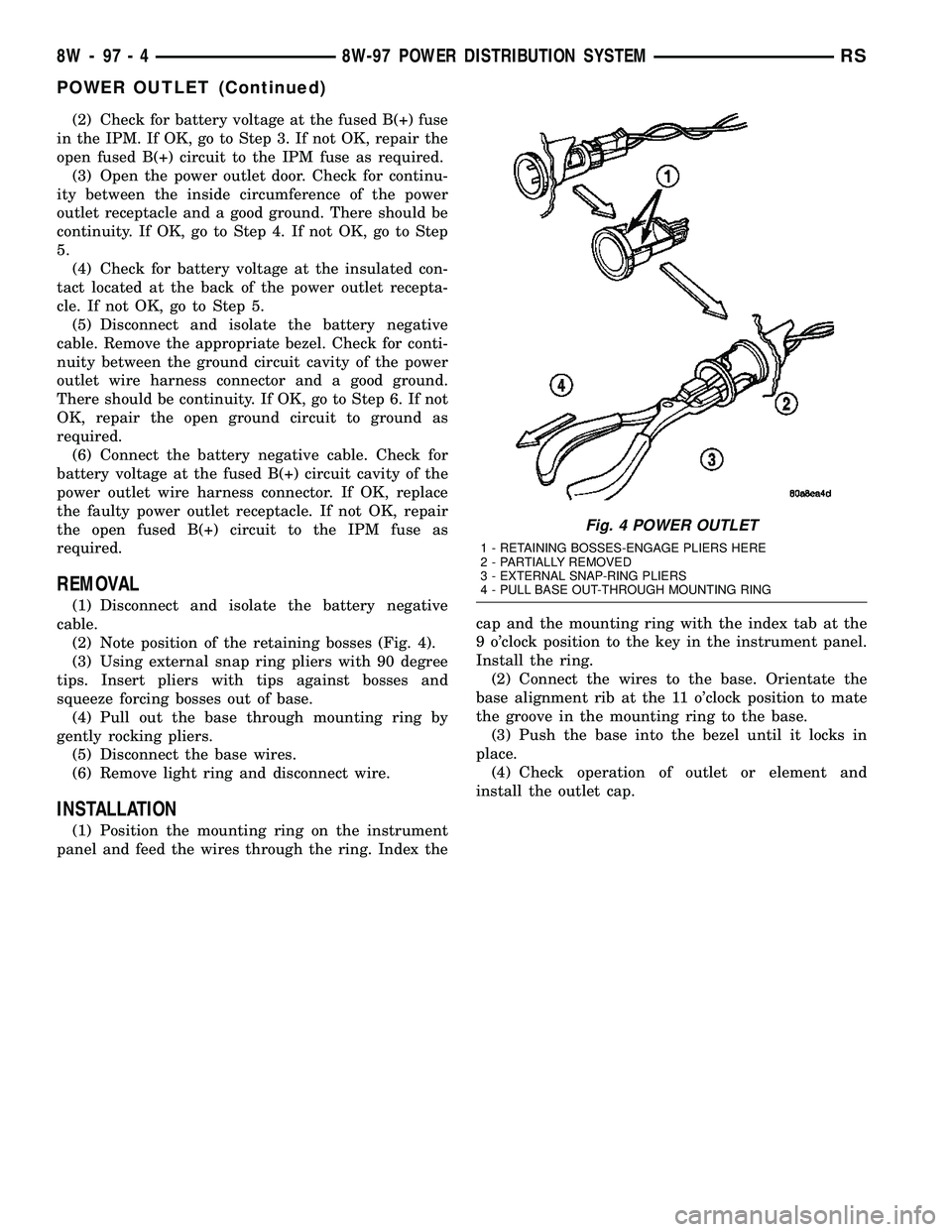 CHRYSLER CARAVAN 2005 User Guide (2) Check for battery voltage at the fused B(+) fuse
in the IPM. If OK, go to Step 3. If not OK, repair the
open fused B(+) circuit to the IPM fuse as required.
(3) Open the power outlet door. Check f CHRYSLER CARAVAN 2005 User Guide (2) Check for battery voltage at the fused B(+) fuse
in the IPM. If OK, go to Step 3. If not OK, repair the
open fused B(+) circuit to the IPM fuse as required.
(3) Open the power outlet door. Check f