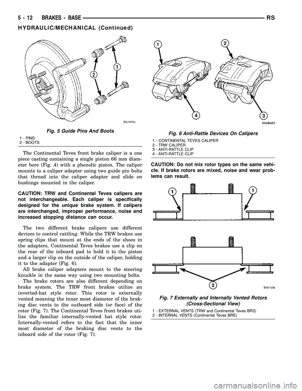 CHRYSLER CARAVAN 2005 Service Manual The Continental Teves front brake caliper is a one
piece casting containing a single piston 66 mm diam-
eter bore (Fig. 4) with a phenolic piston. The caliper
mounts to a caliper adapter using two gui CHRYSLER CARAVAN 2005 Service Manual The Continental Teves front brake caliper is a one
piece casting containing a single piston 66 mm diam-
eter bore (Fig. 4) with a phenolic piston. The caliper
mounts to a caliper adapter using two gui