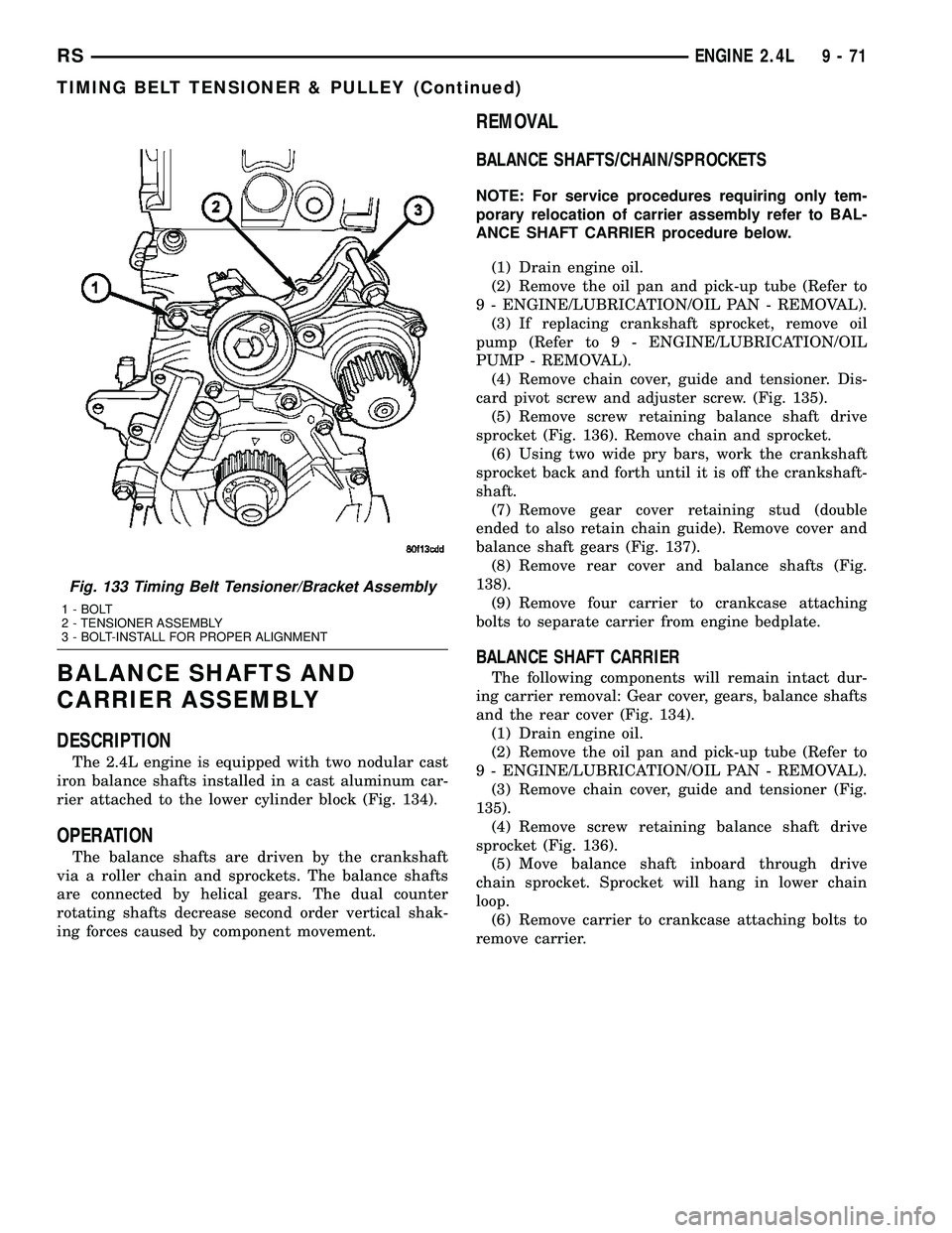CHRYSLER CARAVAN 2005 Service Manual BALANCE SHAFTS AND
CARRIER ASSEMBLY
DESCRIPTION
The 2.4L engine is equipped with two nodular cast
iron balance shafts installed in a cast aluminum car-
rier attached to the lower cylinder block (Fig. CHRYSLER CARAVAN 2005 Service Manual BALANCE SHAFTS AND
CARRIER ASSEMBLY
DESCRIPTION
The 2.4L engine is equipped with two nodular cast
iron balance shafts installed in a cast aluminum car-
rier attached to the lower cylinder block (Fig.