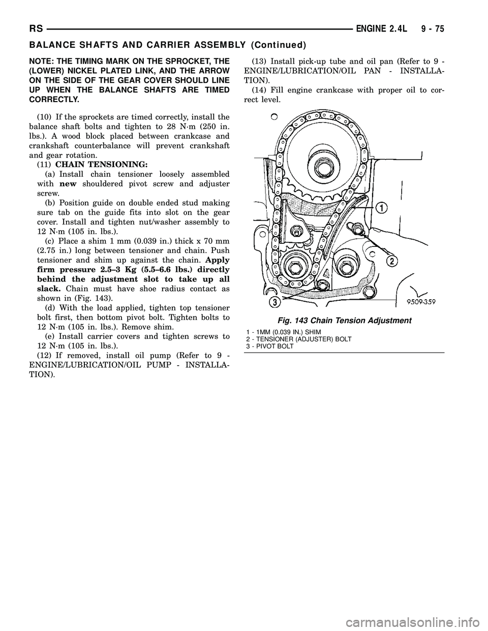 CHRYSLER CARAVAN 2005  Service Manual NOTE: THE TIMING MARK ON THE SPROCKET, THE
(LOWER) NICKEL PLATED LINK, AND THE ARROW
ON THE SIDE OF THE GEAR COVER SHOULD LINE
UP WHEN THE BALANCE SHAFTS ARE TIMED
CORRECTLY.
(10) If the sprockets are