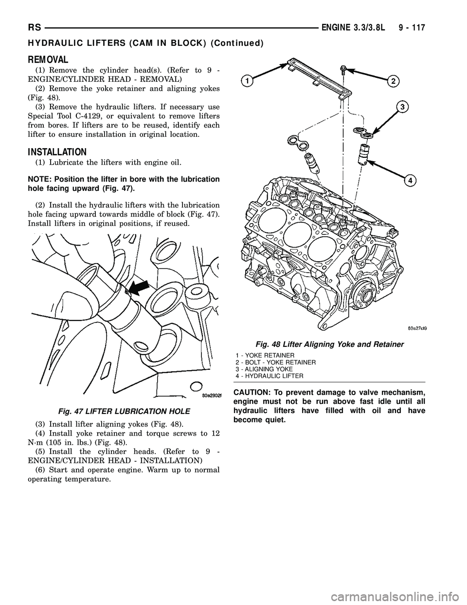 CHRYSLER CARAVAN 2005 Service Manual REMOVAL
(1) Remove the cylinder head(s). (Refer to 9 -
ENGINE/CYLINDER HEAD - REMOVAL)
(2) Remove the yoke retainer and aligning yokes
(Fig. 48).
(3) Remove the hydraulic lifters. If necessary use
Spe CHRYSLER CARAVAN 2005 Service Manual REMOVAL
(1) Remove the cylinder head(s). (Refer to 9 -
ENGINE/CYLINDER HEAD - REMOVAL)
(2) Remove the yoke retainer and aligning yokes
(Fig. 48).
(3) Remove the hydraulic lifters. If necessary use
Spe