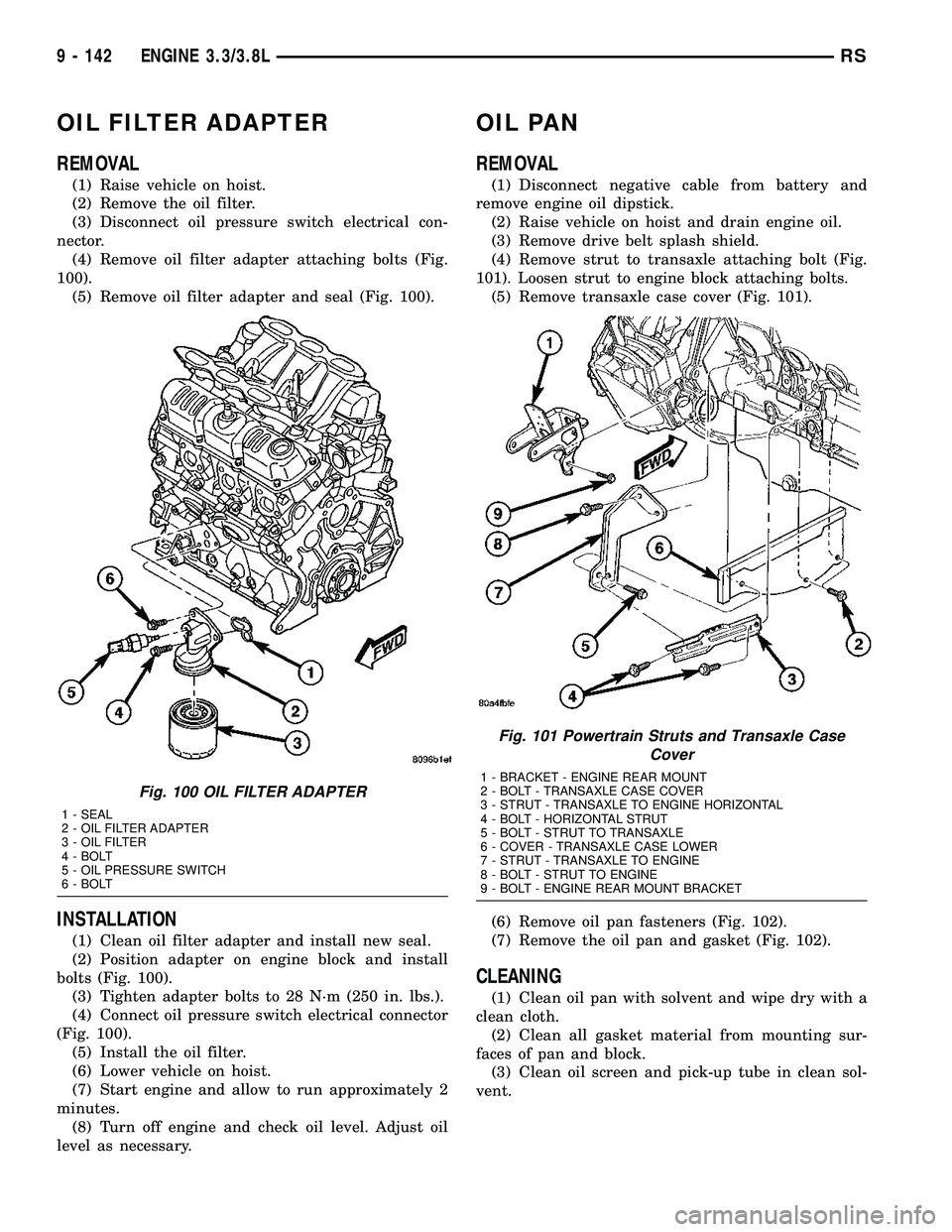 CHRYSLER CARAVAN 2005 Service Manual OIL FILTER ADAPTER
REMOVAL
(1) Raise vehicle on hoist.
(2) Remove the oil filter.
(3) Disconnect oil pressure switch electrical con-
nector.
(4) Remove oil filter adapter attaching bolts (Fig.
100).
( CHRYSLER CARAVAN 2005 Service Manual OIL FILTER ADAPTER
REMOVAL
(1) Raise vehicle on hoist.
(2) Remove the oil filter.
(3) Disconnect oil pressure switch electrical con-
nector.
(4) Remove oil filter adapter attaching bolts (Fig.
100).
(